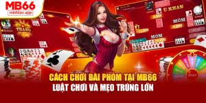 Cách Chơi Bài Phỏm Tại MB66 Thể Lệ Và Mẹo Thắng Lớn