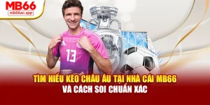 Tìm Hiểu Kèo Châu Âu Tại Nhà Cái MB66 Và Cách Soi Chuẩn Xác